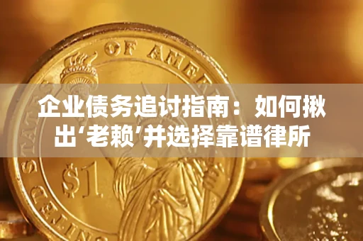 武汉企业债务追讨指南：如何揪出‘老赖’并选择靠谱律所