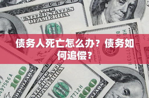 武汉债务人死亡怎么办？债务如何追偿？