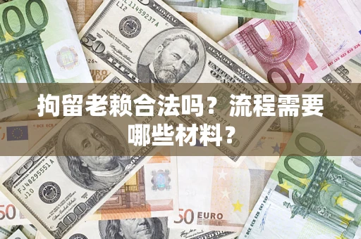 武汉拘留老赖合法吗？流程需要哪些材料？