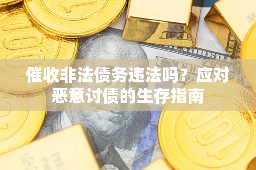 武汉催收非法债务违法吗？应对恶意讨债的生存指南