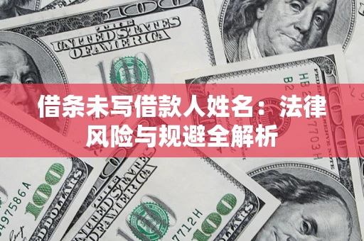 武汉借条未写借款人姓名：法律风险与规避全解析
