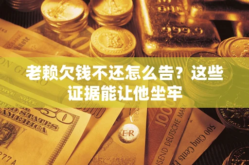 武汉老赖欠钱不还怎么告？这些证据能让他坐牢