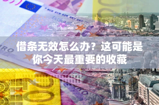 武汉借条无效怎么办？这可能是你今天最重要的收藏