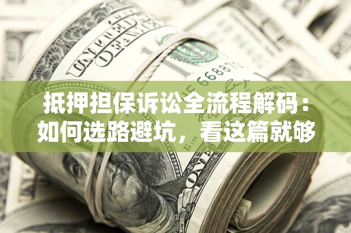 武汉抵押担保诉讼全流程解码：如何选路避坑，看这篇就够了
