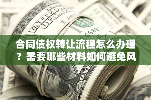 武汉合同债权转让流程怎么办理？需要哪些材料如何避免风险？