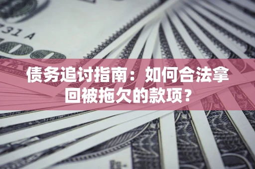 武汉债务追讨指南：如何合法拿回被拖欠的款项？
