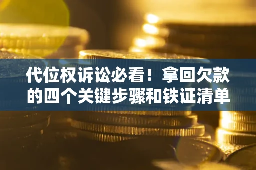 武汉代位权诉讼必看！拿回欠款的四个关键步骤和铁证清单