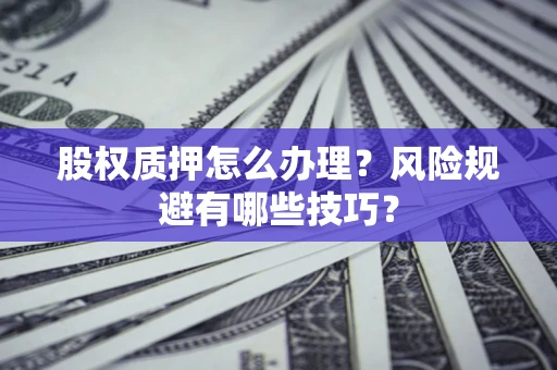 武汉股权质押怎么办理？风险规避有哪些技巧？