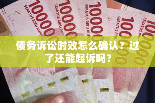 武汉债务诉讼时效怎么确认？过了还能起诉吗？