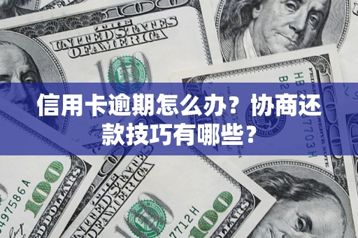 武汉信用卡逾期怎么办？协商还款技巧有哪些？