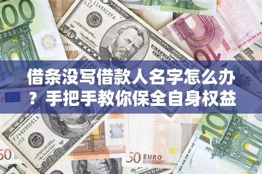 武汉借条没写借款人名字怎么办？手把手教你保全自身权益