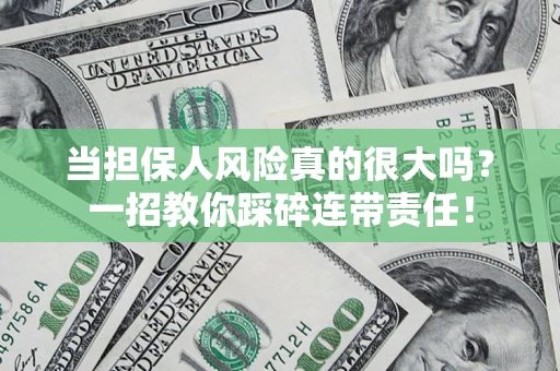 武汉当担保人风险真的很大吗？一招教你踩碎连带责任！