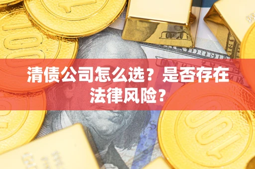 武汉清债公司怎么选？是否存在法律风险？