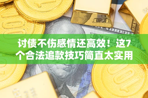 武汉讨债不伤感情还高效！这7个合法追款技巧简直太实用