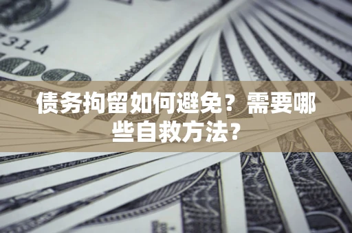 武汉债务拘留如何避免？需要哪些自救方法？