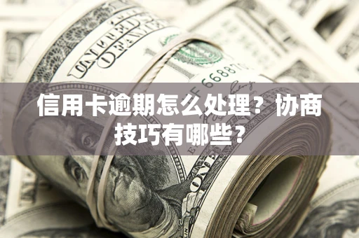 武汉信用卡逾期怎么处理？协商技巧有哪些？