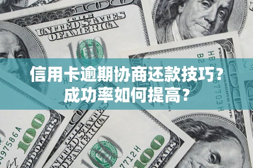 武汉信用卡逾期协商还款技巧？成功率如何提高？