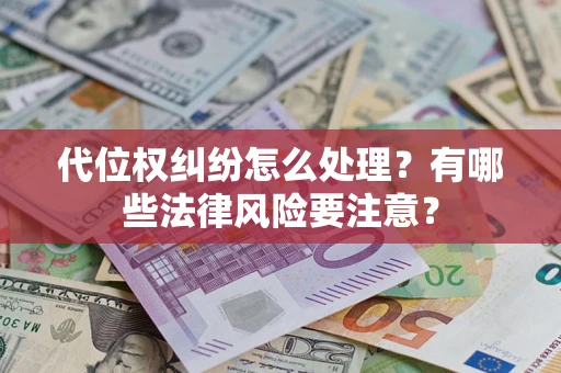 武汉代位权纠纷怎么处理？有哪些法律风险要注意？