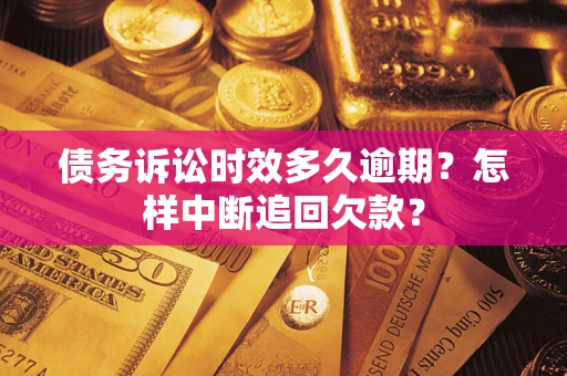 武汉债务诉讼时效多久逾期？怎样中断追回欠款？