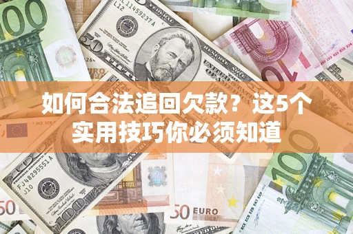 武汉如何合法追回欠款？这5个实用技巧你必须知道