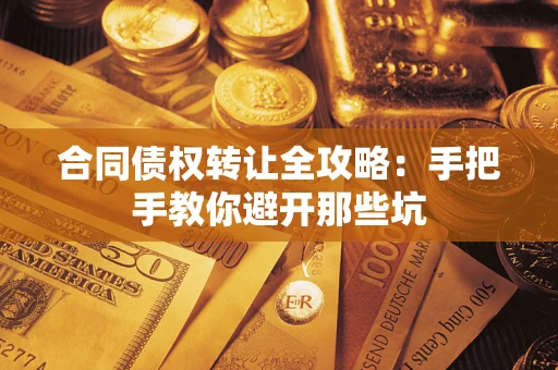 武汉合同债权转让全攻略：手把手教你避开那些坑