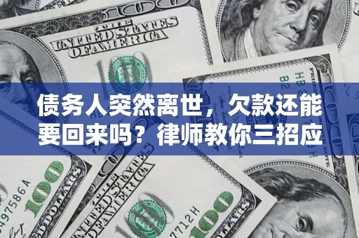 武汉债务人突然离世，欠款还能要回来吗？律师教你三招应对