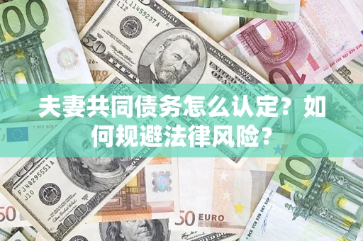 武汉夫妻共同债务怎么认定？如何规避法律风险？