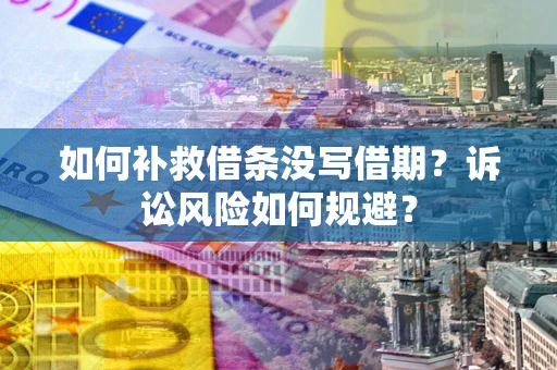 武汉如何补救借条没写借期？诉讼风险如何规避？