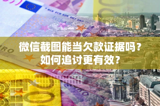 武汉微信截图能当欠款证据吗？如何追讨更有效？