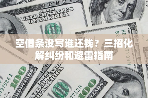 武汉空借条没写谁还钱？三招化解纠纷和避雷指南