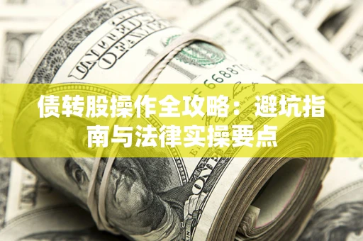 武汉债转股操作全攻略：避坑指南与法律实操要点