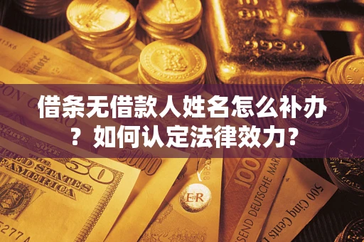 武汉借条无借款人姓名怎么补办？如何认定法律效力？