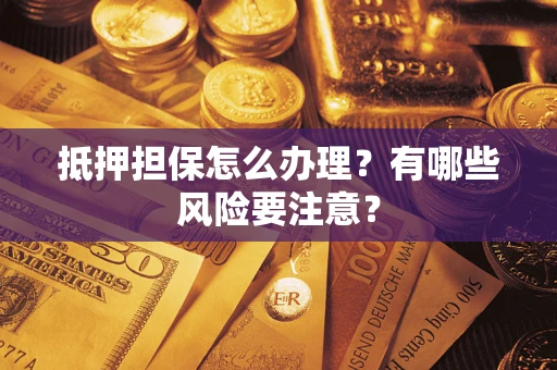 武汉抵押担保怎么办理？有哪些风险要注意？