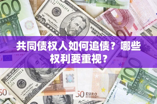 武汉共同债权人如何追债？哪些权利要重视？
