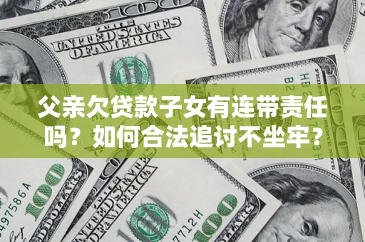武汉父亲欠贷款子女有连带责任吗？如何合法追讨不坐牢？