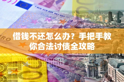 武汉借钱不还怎么办？手把手教你合法讨债全攻略