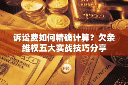 武汉诉讼费如何精确计算？欠条维权五大实战技巧分享