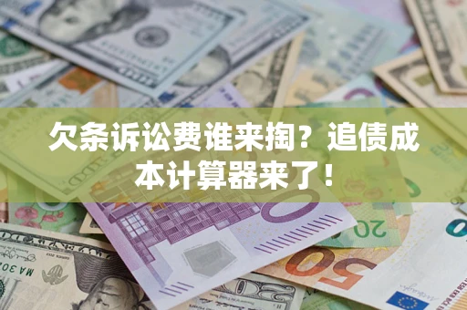 武汉欠条诉讼费谁来掏？追债成本计算器来了！