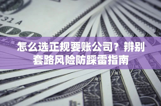武汉怎么选正规要账公司？辨别套路风险防踩雷指南