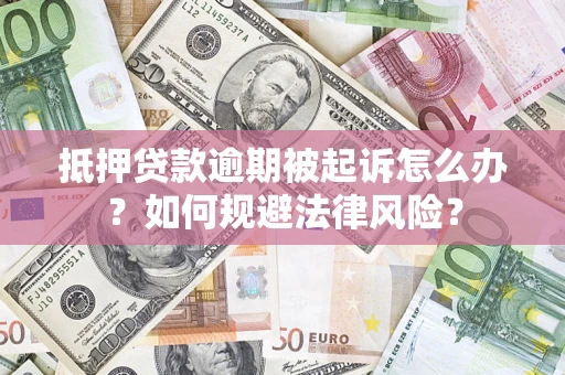 武汉抵押贷款逾期被起诉怎么办？如何规避法律风险？