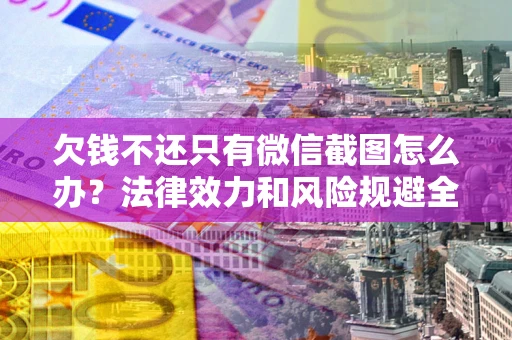 武汉欠钱不还只有微信截图怎么办？法律效力和风险规避全解析