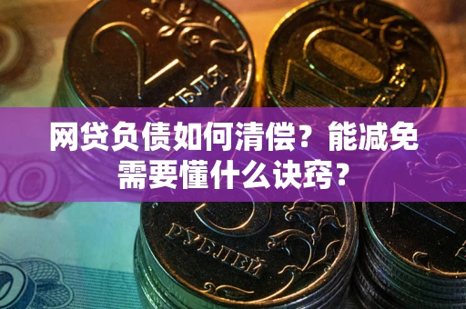 武汉网贷负债如何清偿？能减免需要懂什么诀窍？