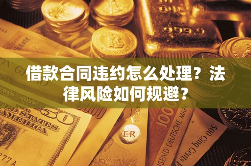 武汉借款合同违约怎么处理？法律风险如何规避？
