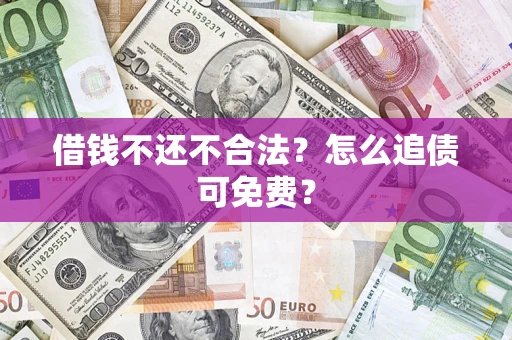 武汉借钱不还不合法？怎么追债可免费？