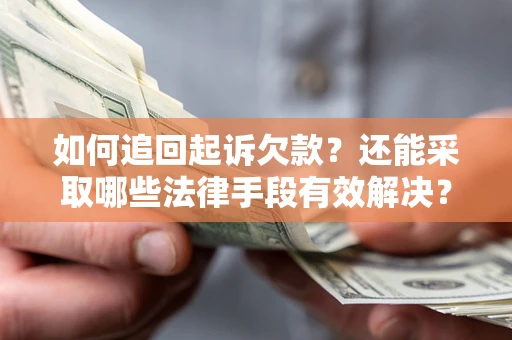 武汉如何追回起诉欠款？还能采取哪些法律手段有效解决？