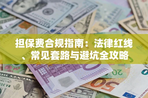 武汉担保费合规指南：法律红线、常见套路与避坑全攻略