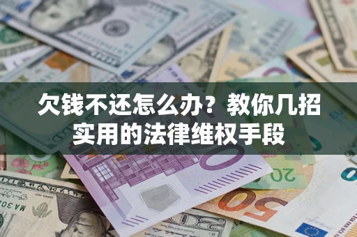 武汉欠钱不还怎么办？教你几招实用的法律维权手段