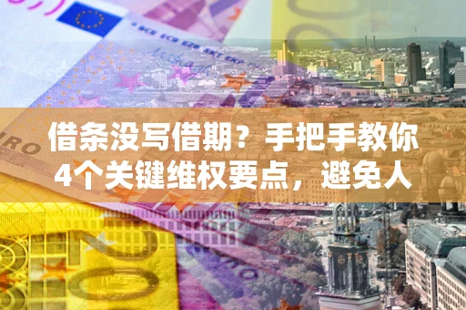 武汉借条没写借期？手把手教你4个关键维权要点，避免人财两空