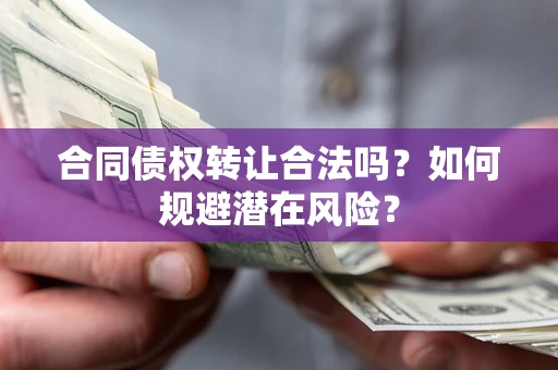 武汉合同债权转让合法吗？如何规避潜在风险？