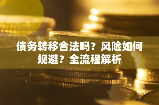 武汉债务转移合法吗？风险如何规避？全流程解析